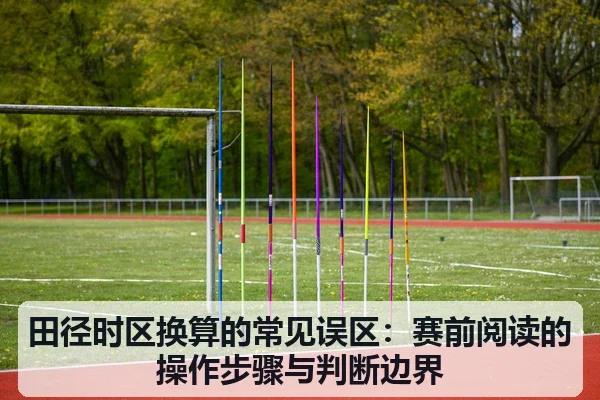 田径时区换算的常见误区:赛前阅读的操作步骤与判断边界